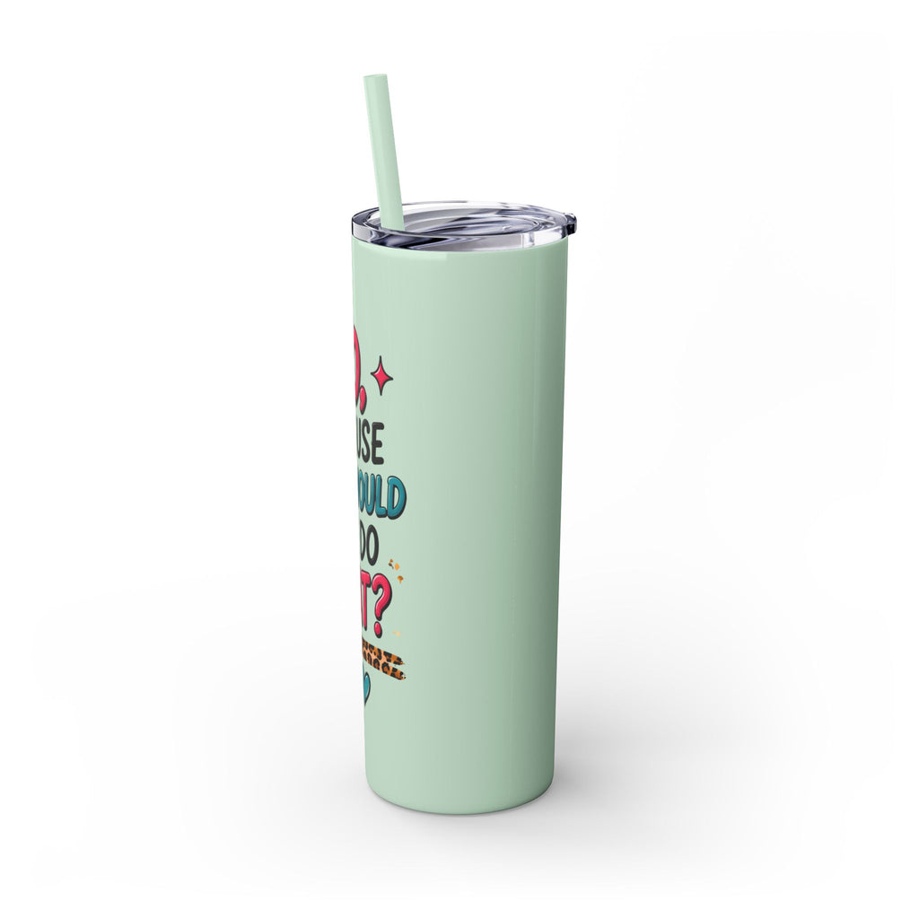 Skinny Tumbler — "No, Because Why Would You Do That?" 20oz Straw Tumbler