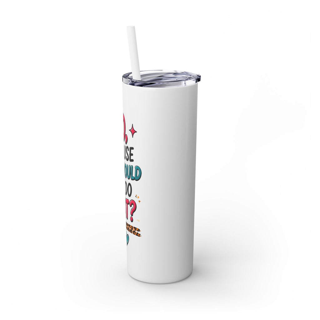 Skinny Tumbler — "No, Because Why Would You Do That?" 20oz Straw Tumbler