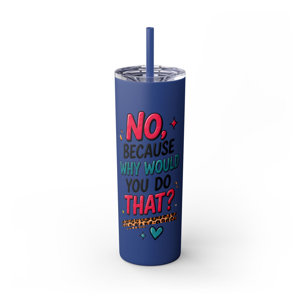 Skinny Tumbler — "No, Because Why Would You Do That?" 20oz Straw Tumbler