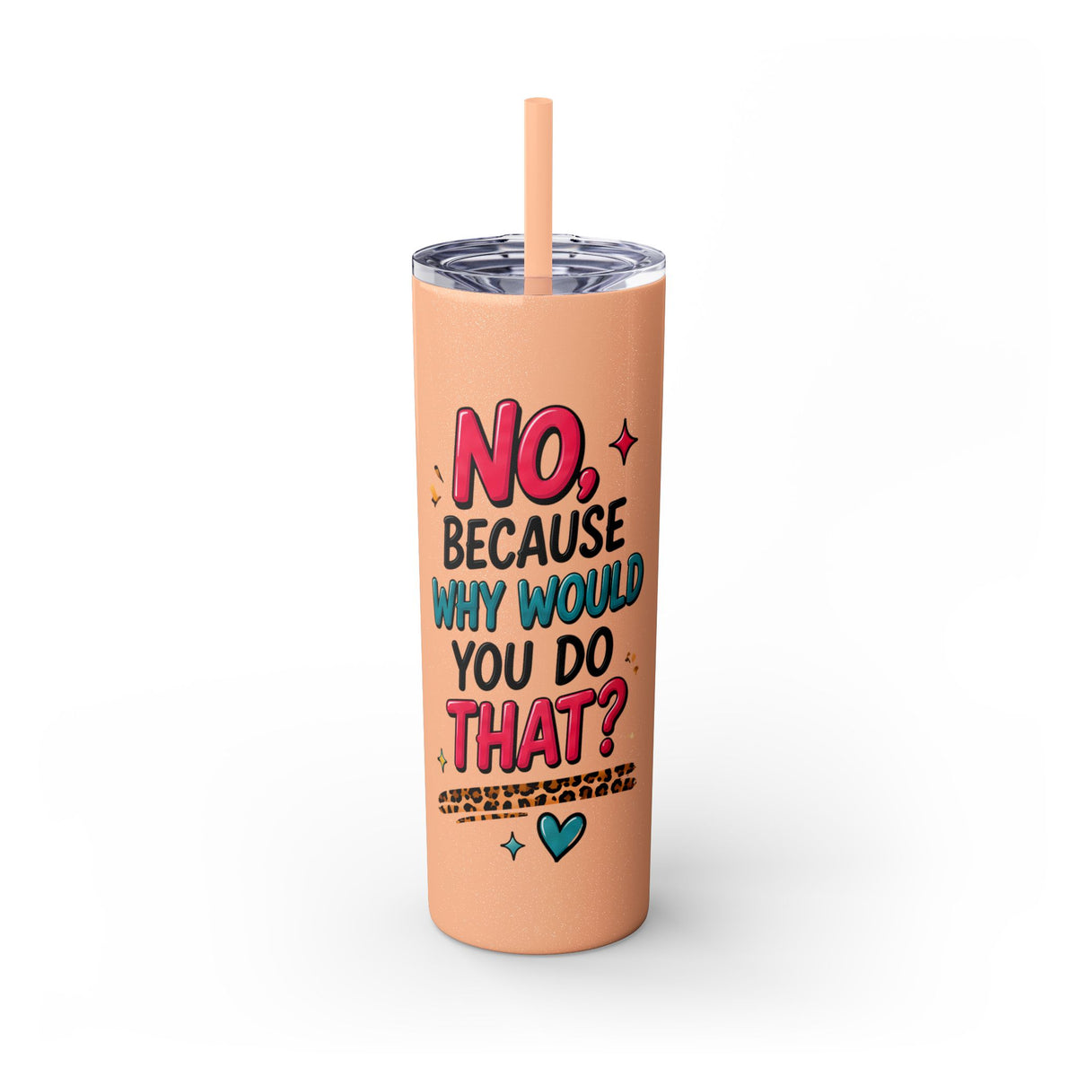 Skinny Tumbler — "No, Because Why Would You Do That?" 20oz Straw Tumbler
