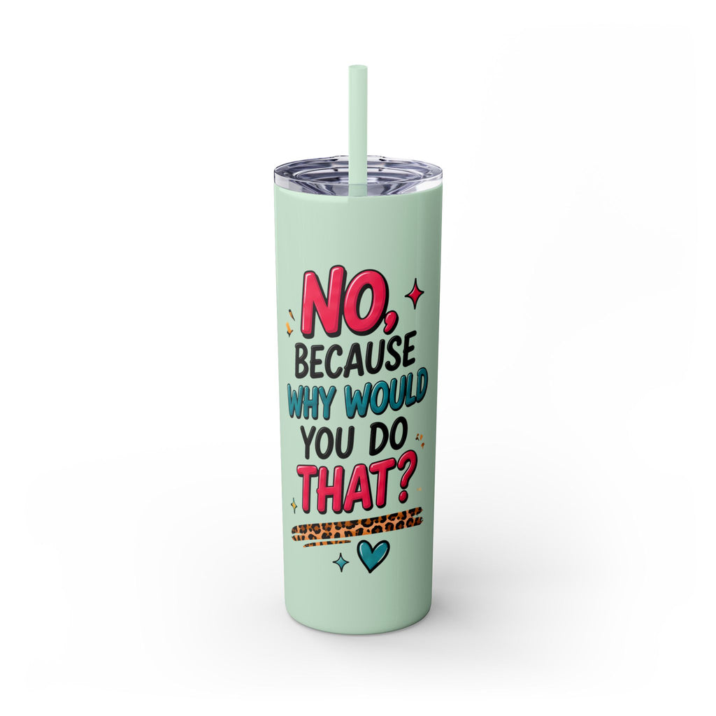 Skinny Tumbler — "No, Because Why Would You Do That?" 20oz Straw Tumbler