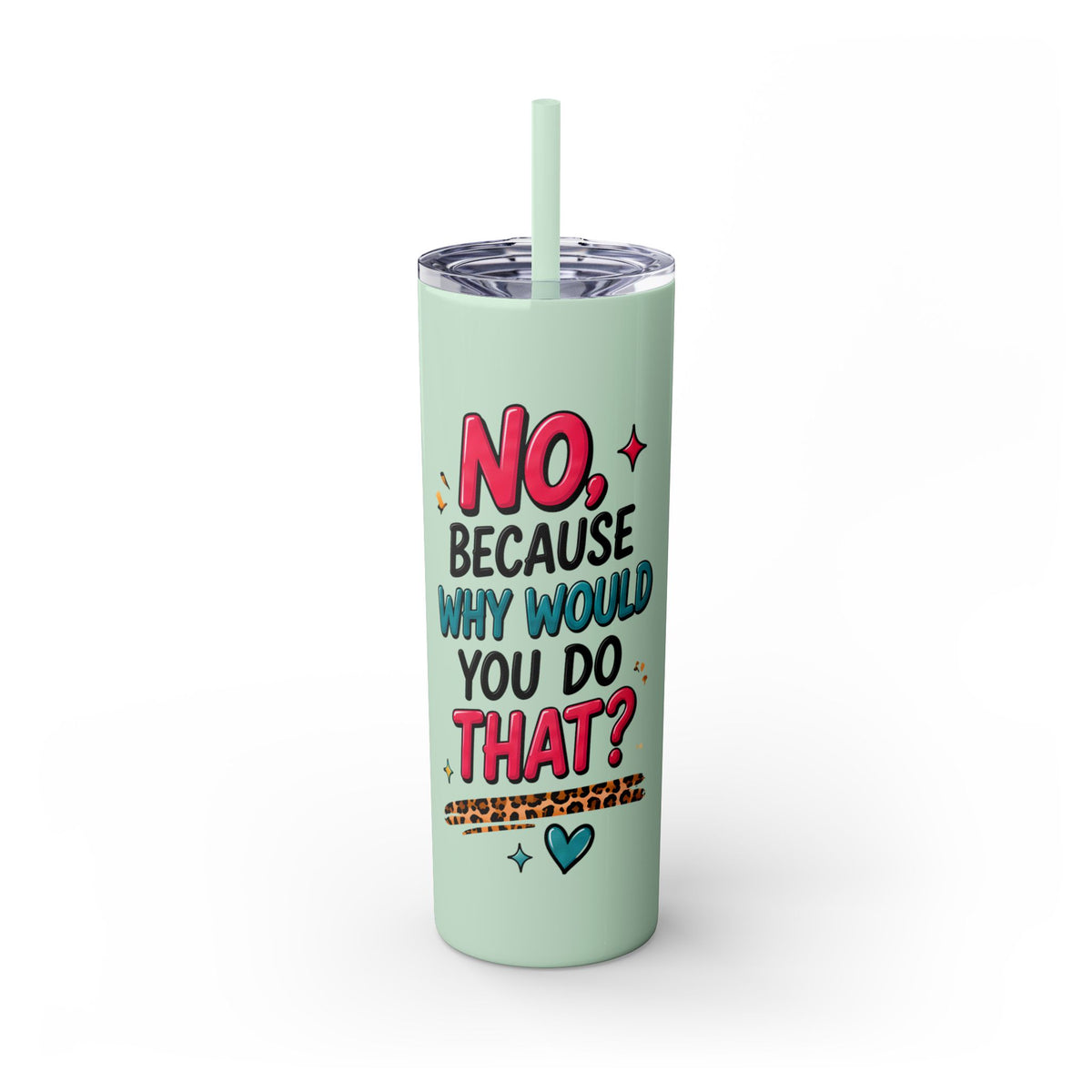 Skinny Tumbler — "No, Because Why Would You Do That?" 20oz Straw Tumbler