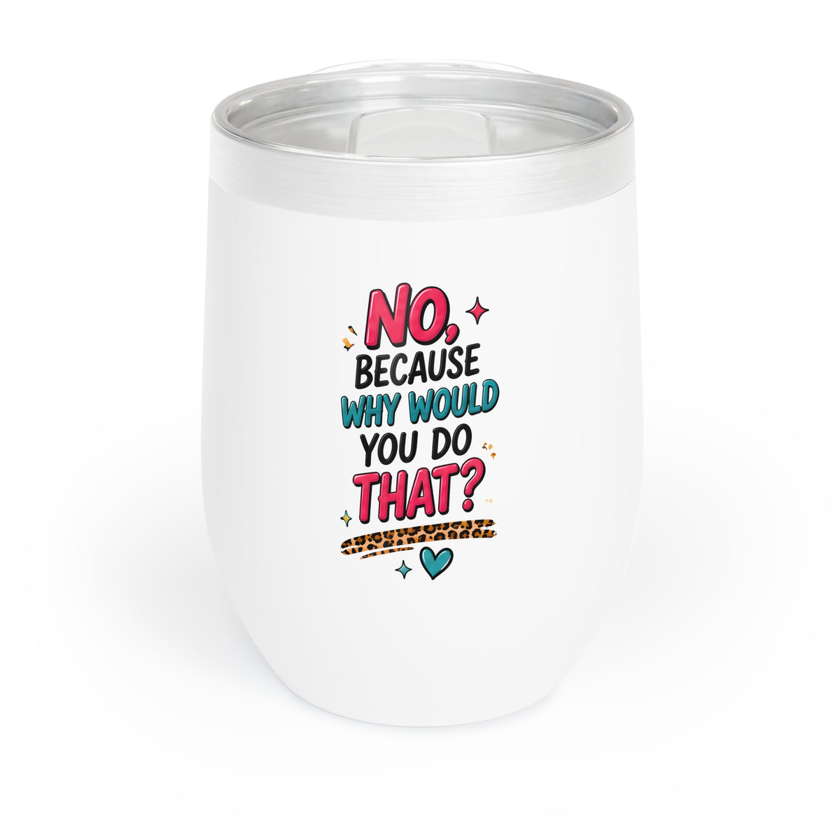 No Because Why Would You Chill Wine Tumbler