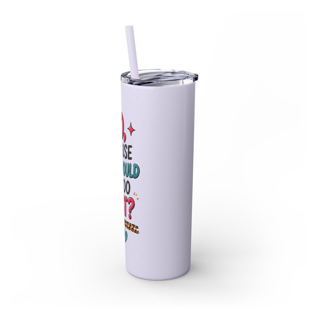 Skinny Tumbler — "No, Because Why Would You Do That?" 20oz Straw Tumbler