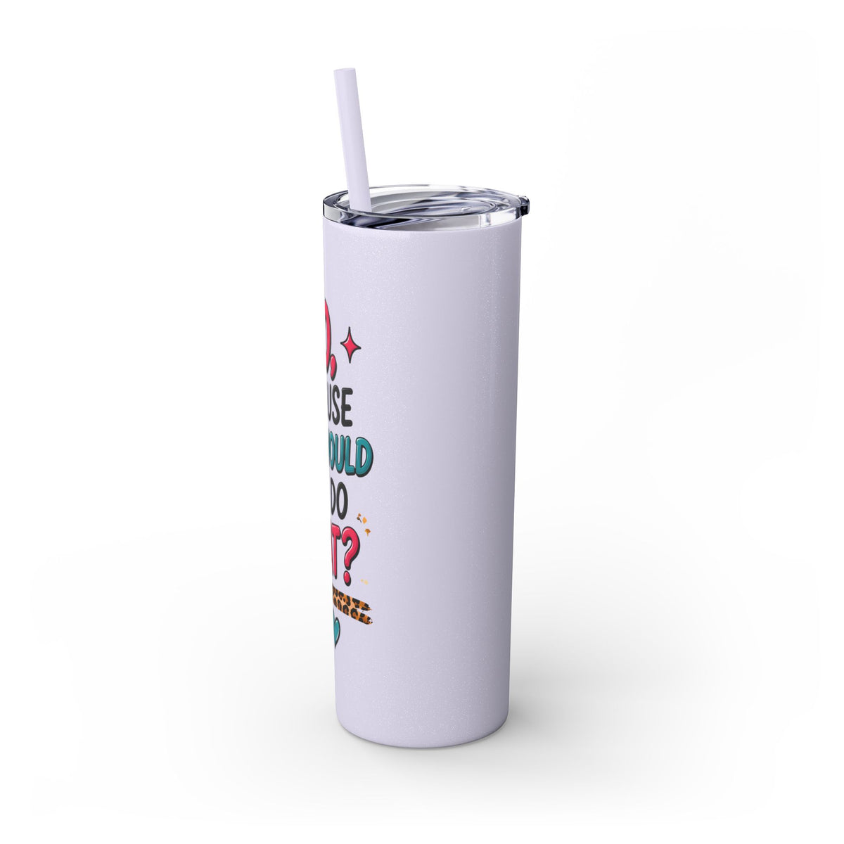 Skinny Tumbler — "No, Because Why Would You Do That?" 20oz Straw Tumbler
