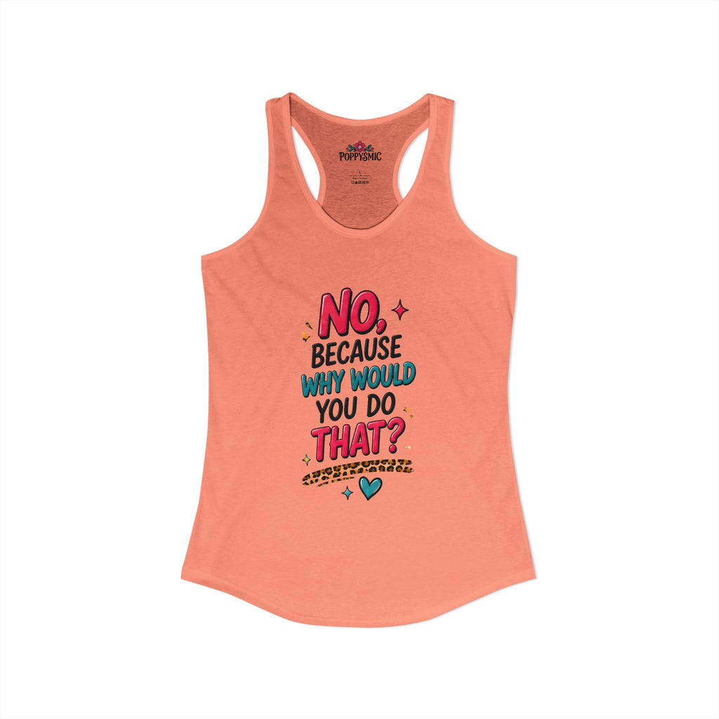 No Because Why Would You Do That Women's Ideal Racerback Tank