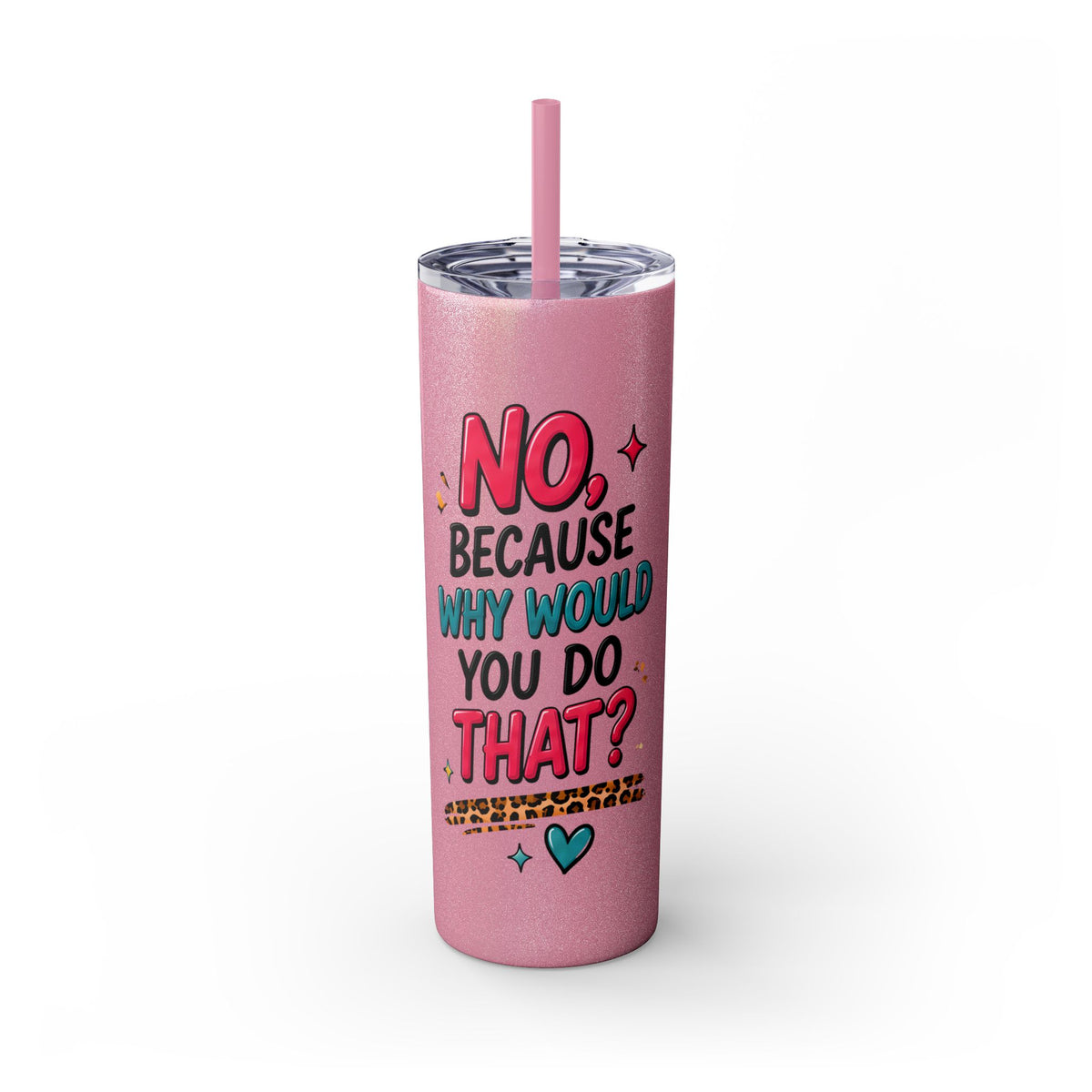 Skinny Tumbler — "No, Because Why Would You Do That?" 20oz Straw Tumbler