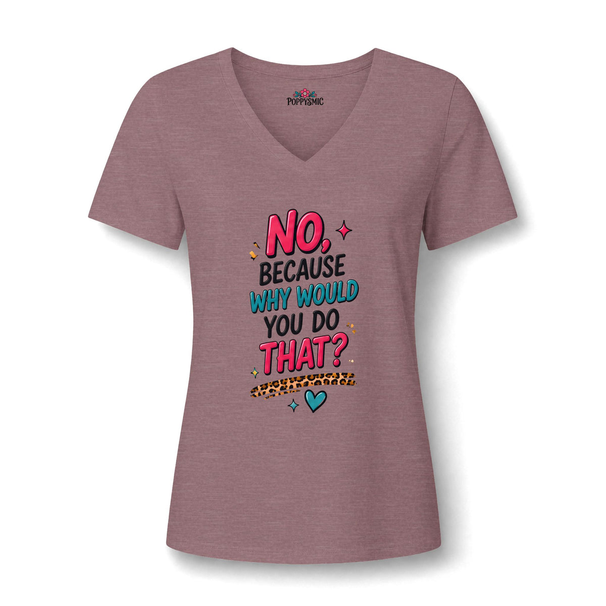Women's V‑Neck Tee "No, Because Why Would You Do That?" — Funny Graphic Shirt for Moms & Friends