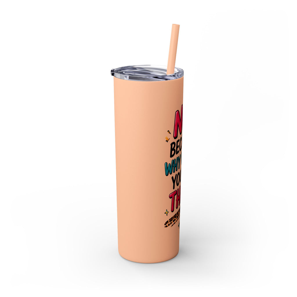 Skinny Tumbler — "No, Because Why Would You Do That?" 20oz Straw Tumbler