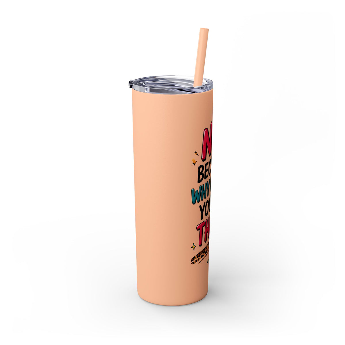 Skinny Tumbler — "No, Because Why Would You Do That?" 20oz Straw Tumbler