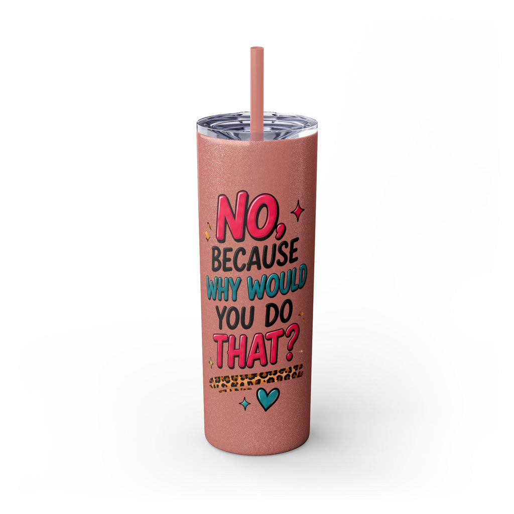 Skinny Tumbler — "No, Because Why Would You Do That?" 20oz Straw Tumbler