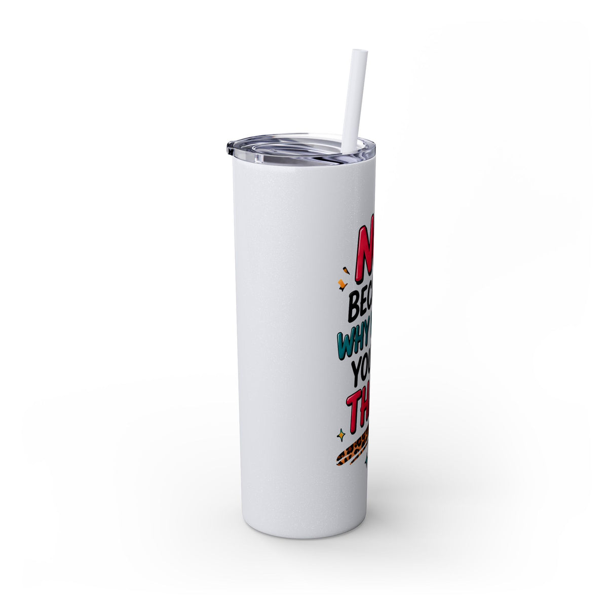 Skinny Tumbler — "No, Because Why Would You Do That?" 20oz Straw Tumbler