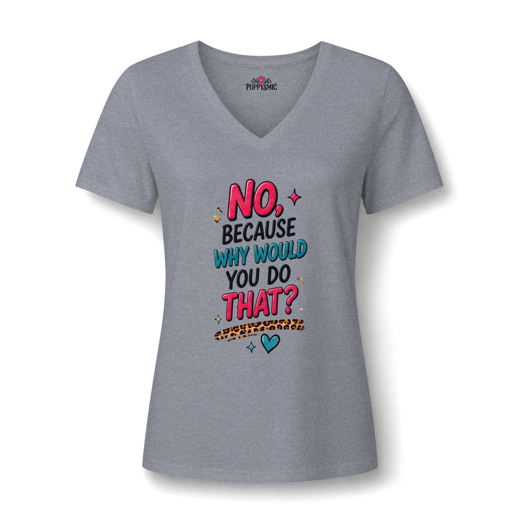 Women's V‑Neck Tee "No, Because Why Would You Do That?" — Funny Graphic Shirt for Moms & Friends
