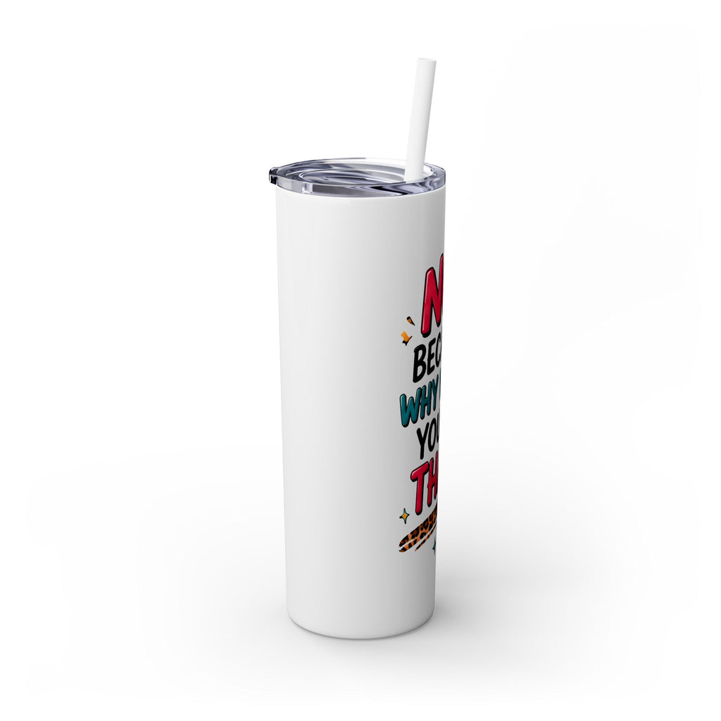 Skinny Tumbler — "No, Because Why Would You Do That?" 20oz Straw Tumbler