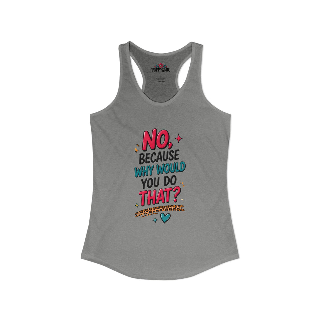 No Because Why Would You Do That Women's Ideal Racerback Tank