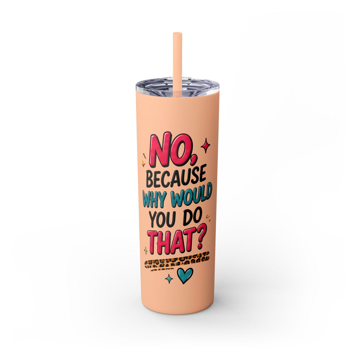 Skinny Tumbler — "No, Because Why Would You Do That?" 20oz Straw Tumbler