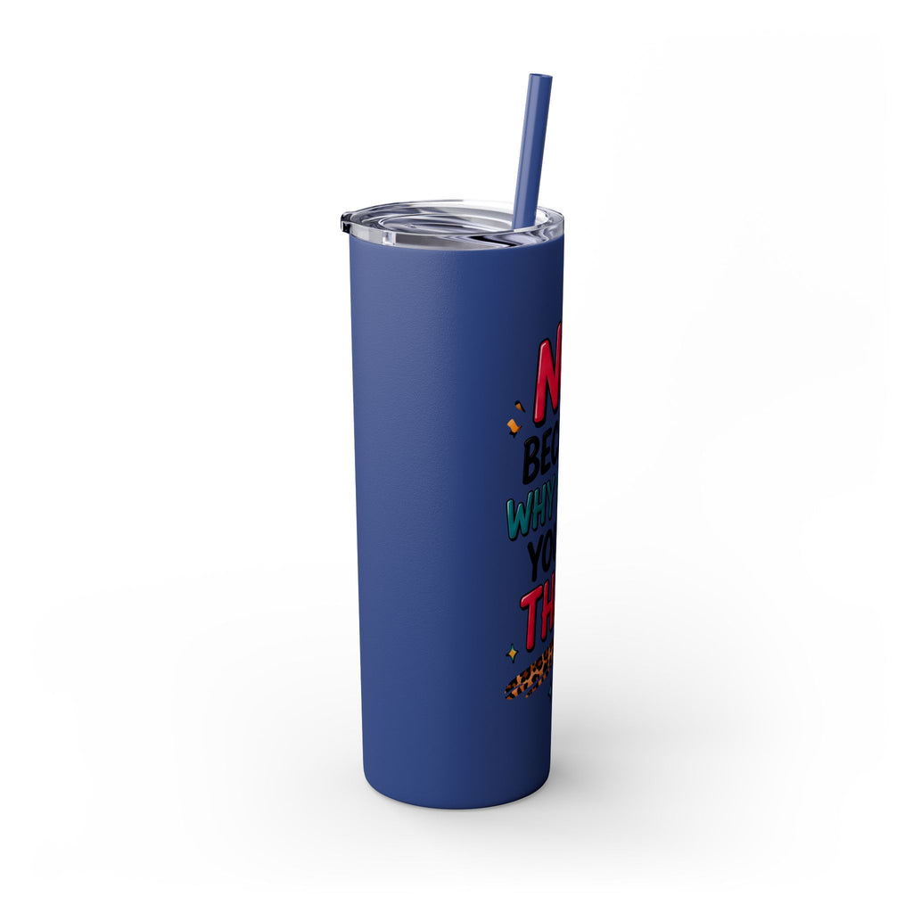 Skinny Tumbler — "No, Because Why Would You Do That?" 20oz Straw Tumbler