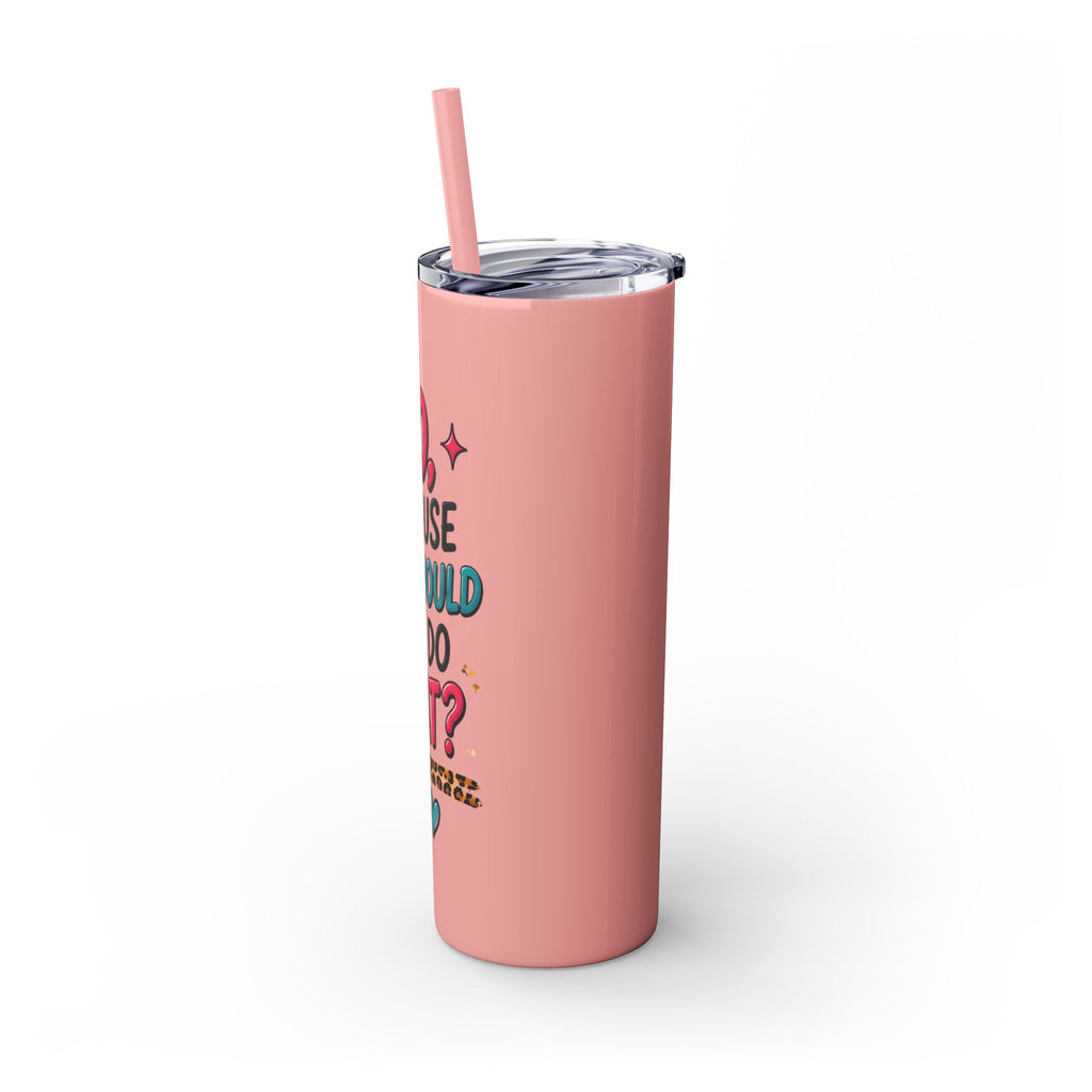 Skinny Tumbler — "No, Because Why Would You Do That?" 20oz Straw Tumbler
