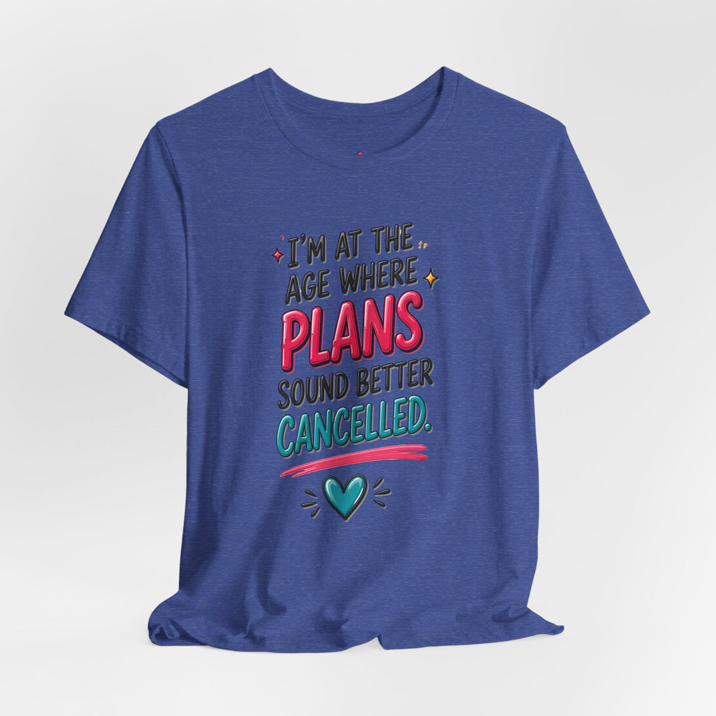I'm at the Age Where Plans Sound Better Canceled Tee