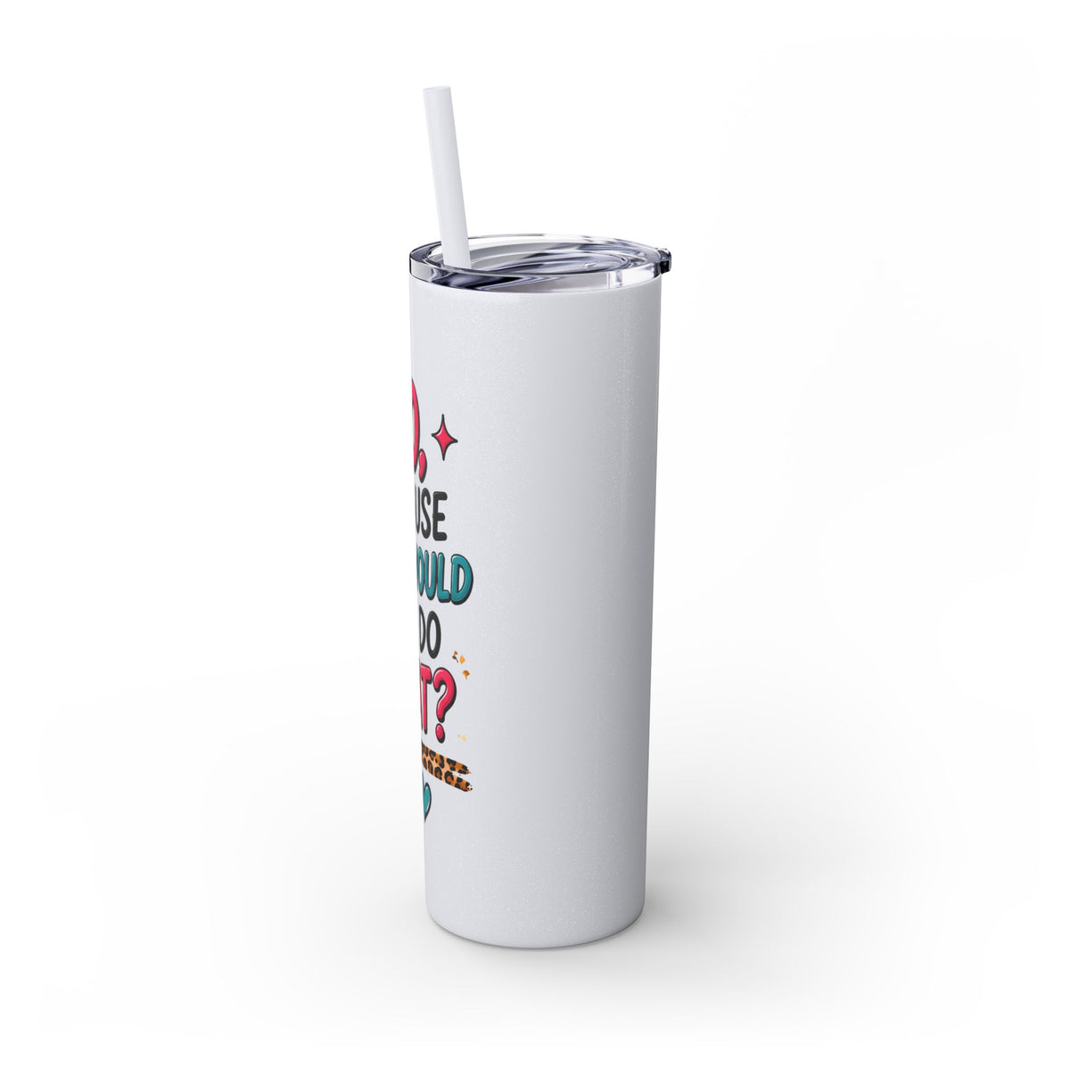 Skinny Tumbler — "No, Because Why Would You Do That?" 20oz Straw Tumbler
