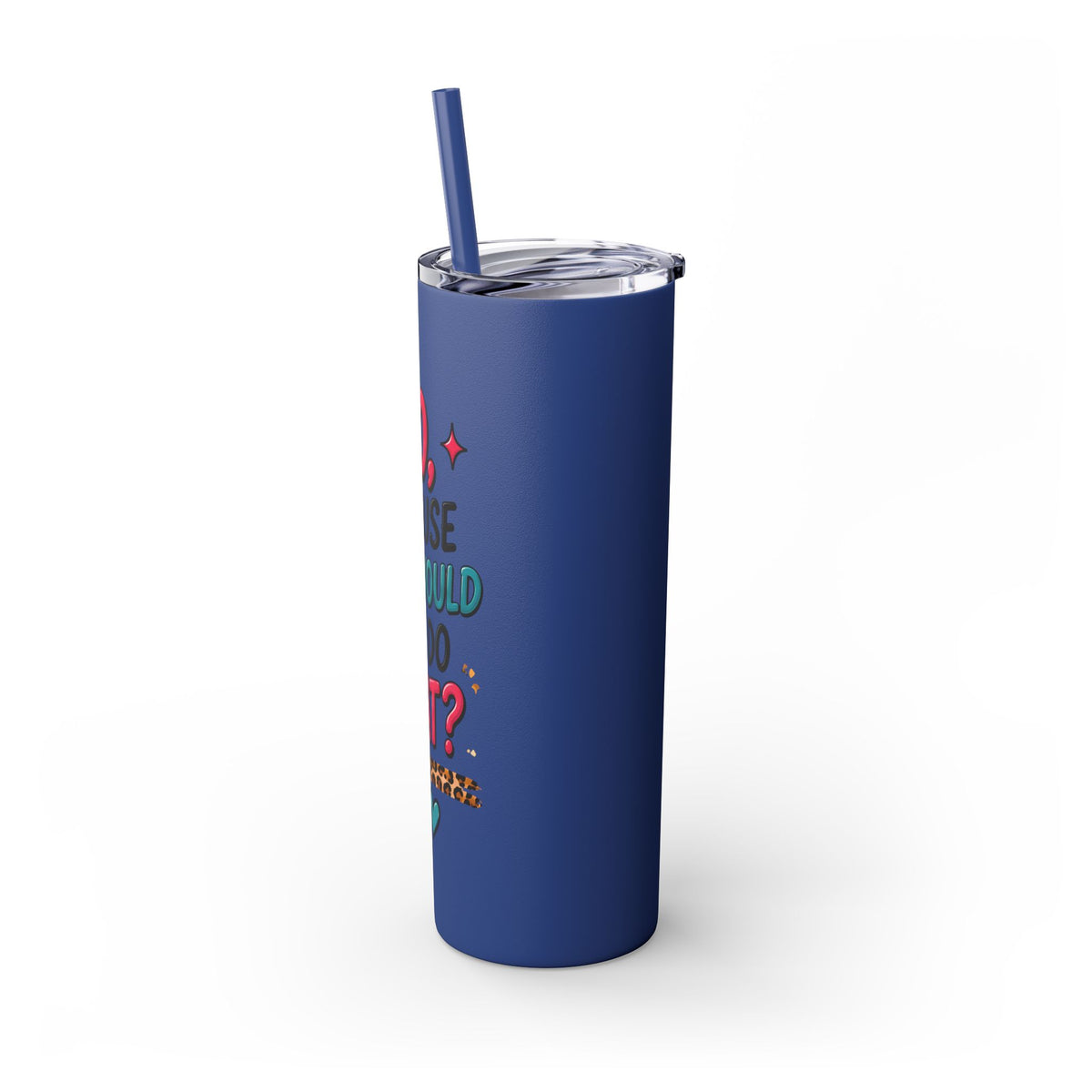 Skinny Tumbler — "No, Because Why Would You Do That?" 20oz Straw Tumbler