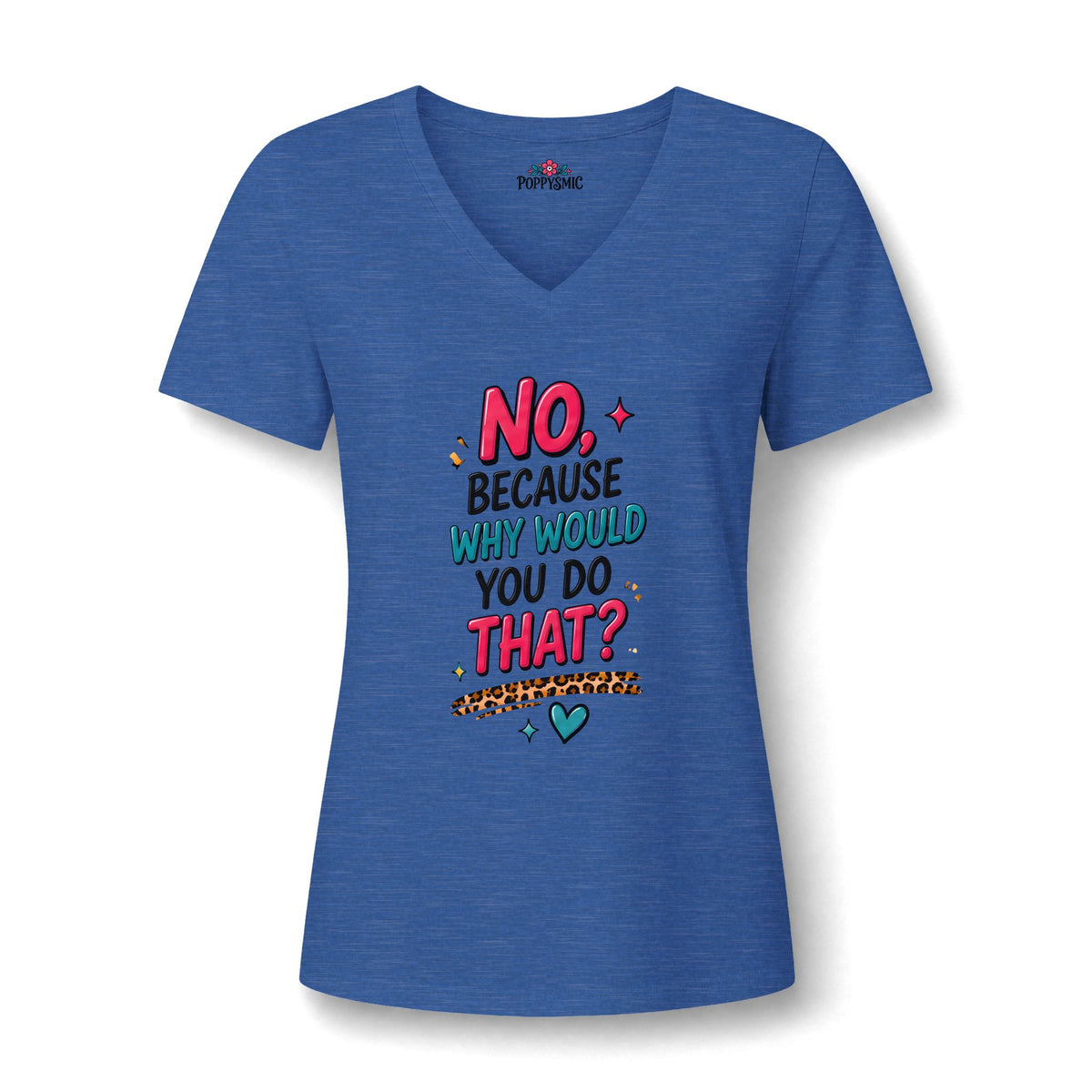Women's V‑Neck Tee "No, Because Why Would You Do That?" — Funny Graphic Shirt for Moms & Friends