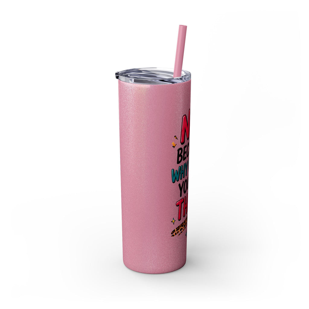 Skinny Tumbler — "No, Because Why Would You Do That?" 20oz Straw Tumbler