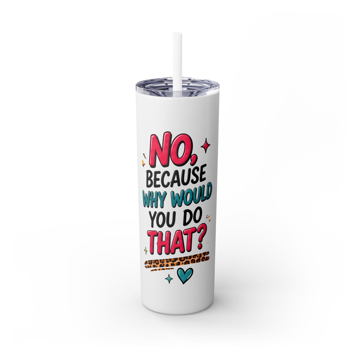 Skinny Tumbler — "No, Because Why Would You Do That?" 20oz Straw Tumbler