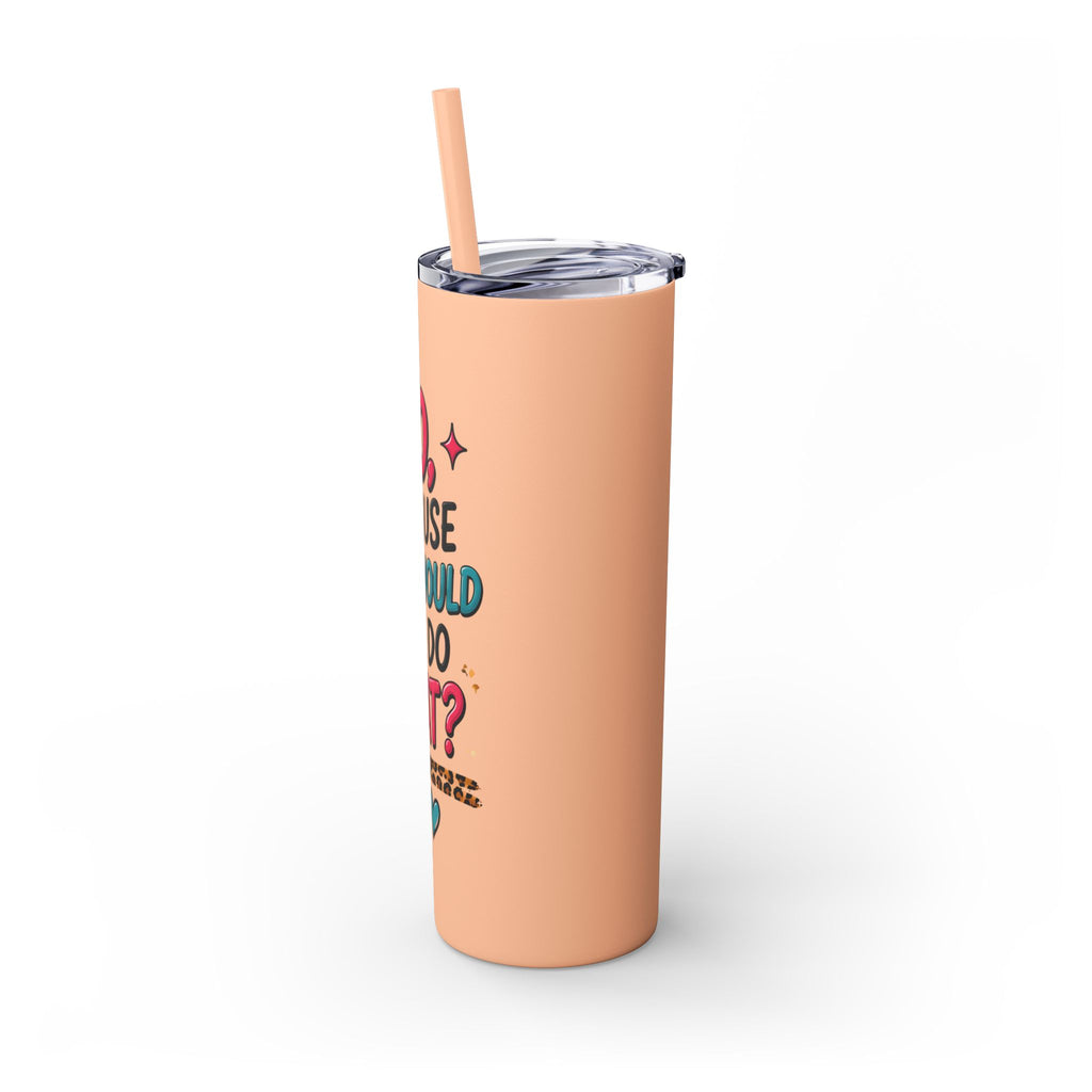 Skinny Tumbler — "No, Because Why Would You Do That?" 20oz Straw Tumbler