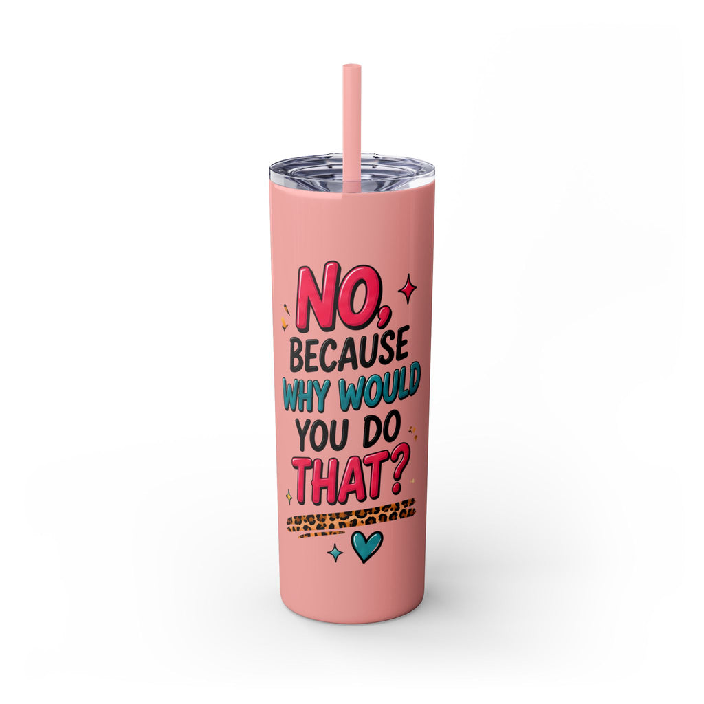 Skinny Tumbler — "No, Because Why Would You Do That?" 20oz Straw Tumbler