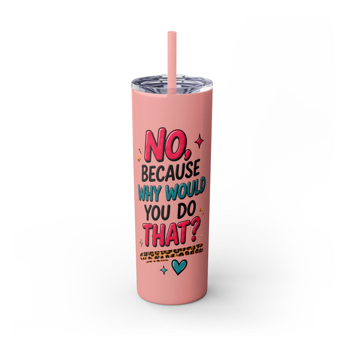 Skinny Tumbler — "No, Because Why Would You Do That?" 20oz Straw Tumbler