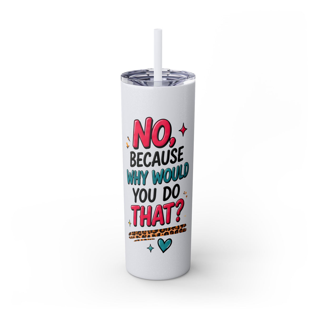 Skinny Tumbler — "No, Because Why Would You Do That?" 20oz Straw Tumbler