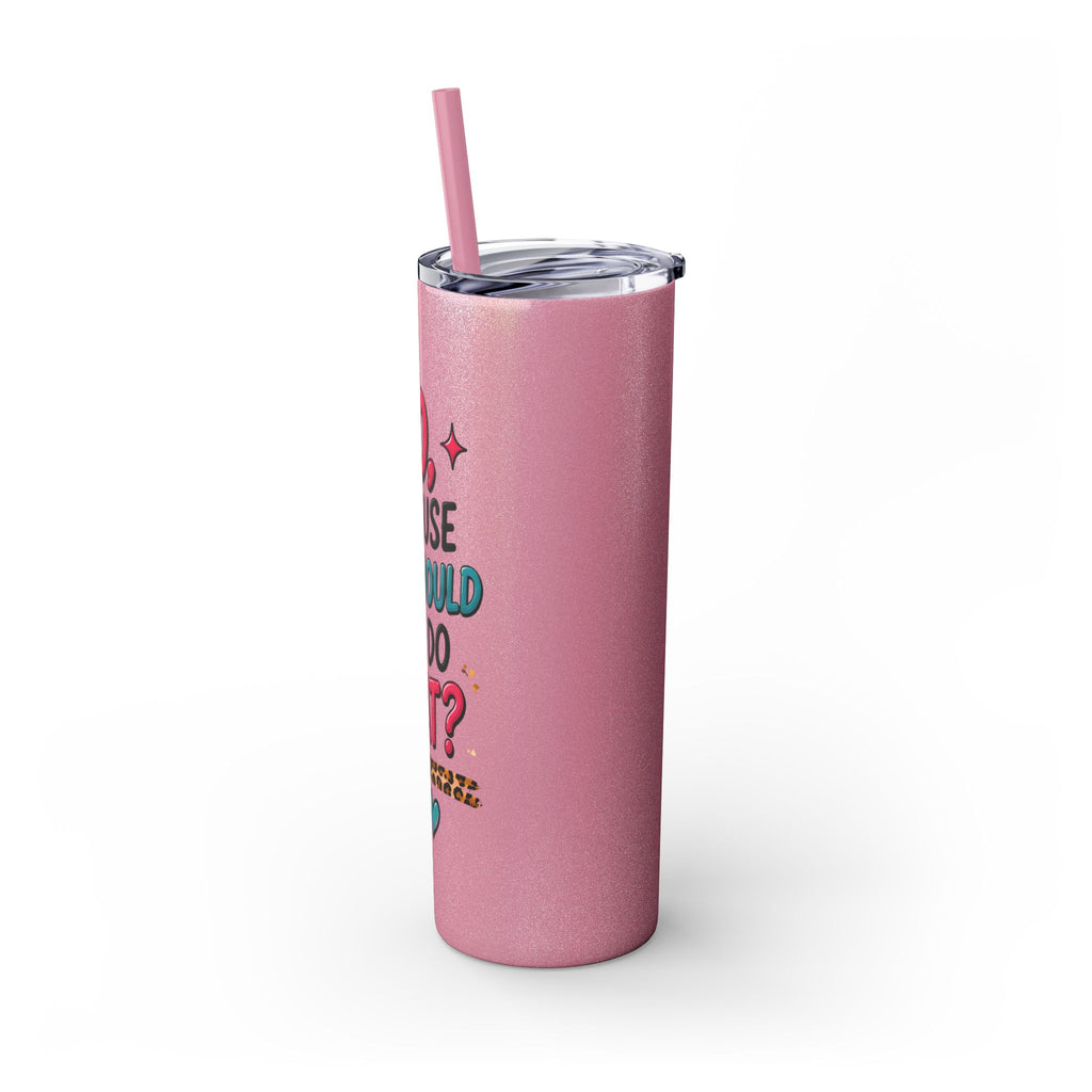 Skinny Tumbler — "No, Because Why Would You Do That?" 20oz Straw Tumbler